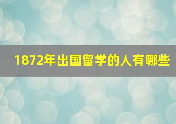 1872年出国留学的人有哪些