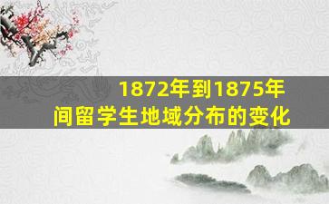 1872年到1875年间留学生地域分布的变化