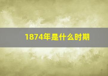 1874年是什么时期