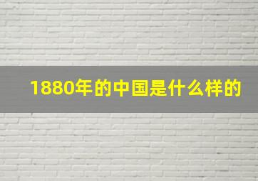 1880年的中国是什么样的