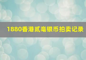 1880香港贰毫银币拍卖记录