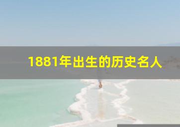 1881年出生的历史名人