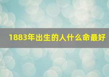 1883年出生的人什么命最好