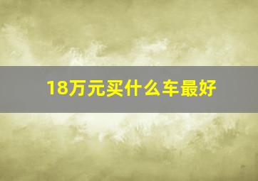 18万元买什么车最好