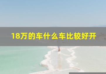 18万的车什么车比较好开