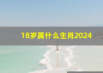 18岁属什么生肖2024