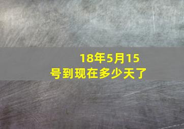 18年5月15号到现在多少天了