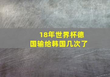 18年世界杯德国输给韩国几次了