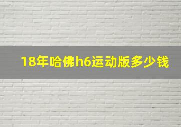 18年哈佛h6运动版多少钱