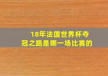 18年法国世界杯夺冠之路是哪一场比赛的