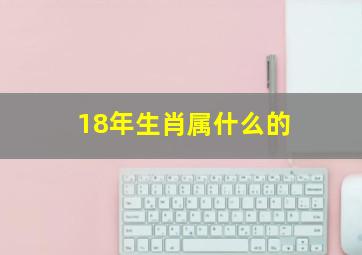 18年生肖属什么的