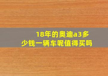 18年的奥迪a3多少钱一辆车呢值得买吗