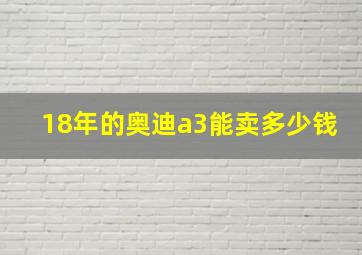 18年的奥迪a3能卖多少钱