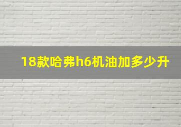 18款哈弗h6机油加多少升