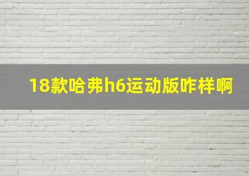 18款哈弗h6运动版咋样啊