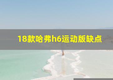 18款哈弗h6运动版缺点