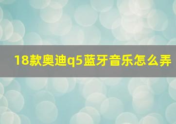 18款奥迪q5蓝牙音乐怎么弄