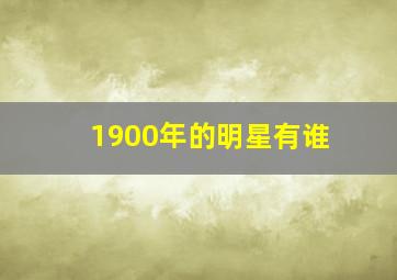 1900年的明星有谁