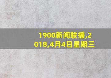 1900新闻联播,2018,4月4日星期三