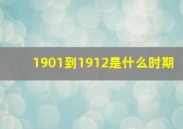 1901到1912是什么时期