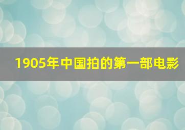 1905年中国拍的第一部电影