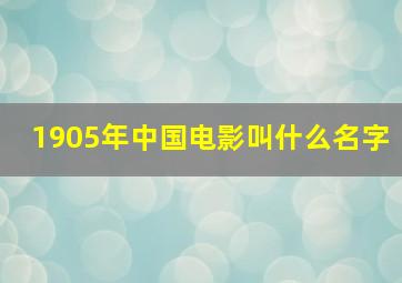 1905年中国电影叫什么名字