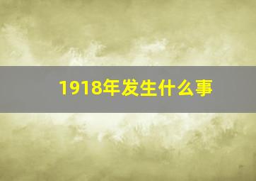 1918年发生什么事