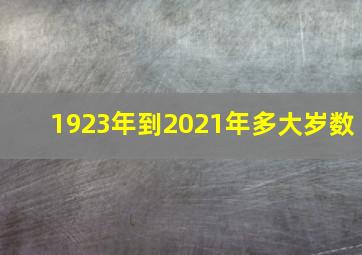 1923年到2021年多大岁数