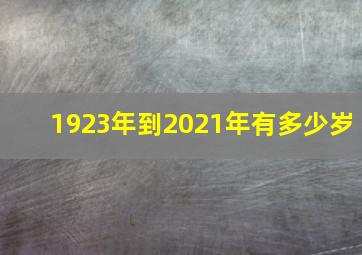 1923年到2021年有多少岁