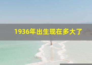 1936年出生现在多大了