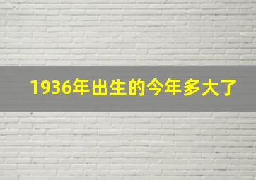 1936年出生的今年多大了