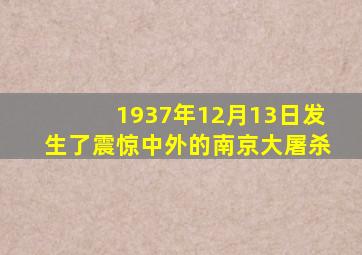 1937年12月13日发生了震惊中外的南京大屠杀