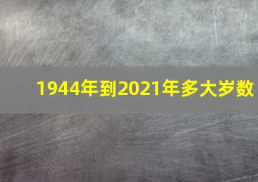 1944年到2021年多大岁数