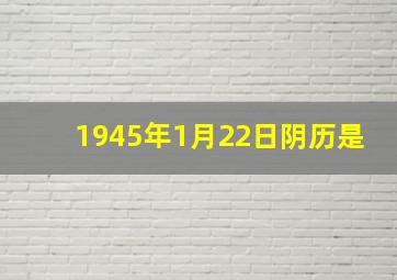 1945年1月22日阴历是