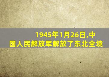 1945年1月26日,中国人民解放军解放了东北全境