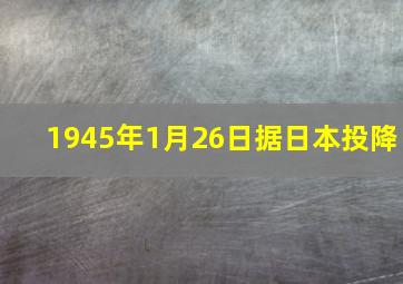 1945年1月26日据日本投降