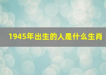 1945年出生的人是什么生肖