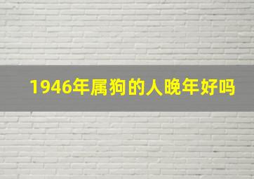 1946年属狗的人晚年好吗