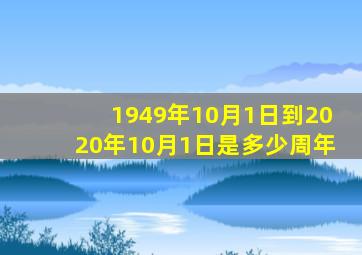 1949年10月1日到2020年10月1日是多少周年