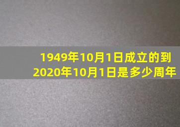 1949年10月1日成立的到2020年10月1日是多少周年