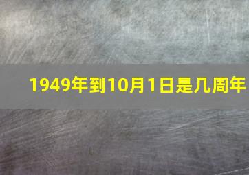 1949年到10月1日是几周年