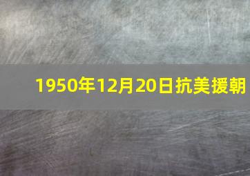 1950年12月20日抗美援朝