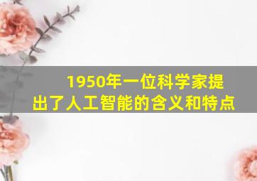 1950年一位科学家提出了人工智能的含义和特点