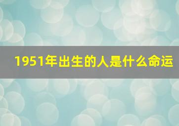 1951年出生的人是什么命运