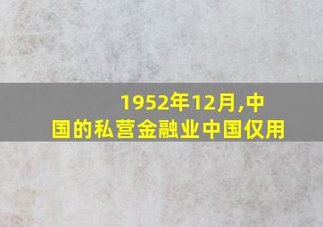 1952年12月,中国的私营金融业中国仅用