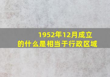 1952年12月成立的什么是相当于行政区域