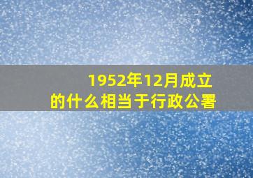 1952年12月成立的什么相当于行政公署