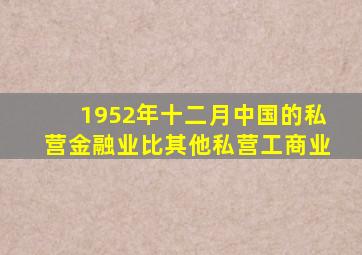 1952年十二月中国的私营金融业比其他私营工商业