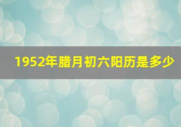 1952年腊月初六阳历是多少