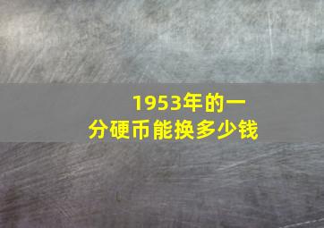 1953年的一分硬币能换多少钱